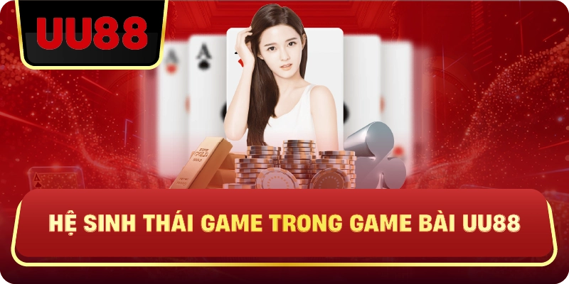 Hệ Sinh Thái Game Trong Game Bài Uu88
